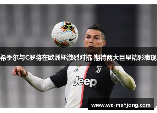 希季尔与C罗将在欧洲杯激烈对抗 期待两大巨星精彩表现