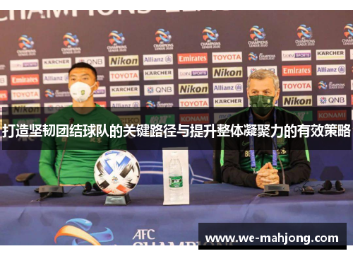 打造坚韧团结球队的关键路径与提升整体凝聚力的有效策略 打造坚韧团结球队的关键路径与提升整体凝聚力的有效策略