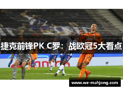 捷克前锋PK C罗:战欧冠5大看点 捷克前锋PK C罗:战欧冠5大看点