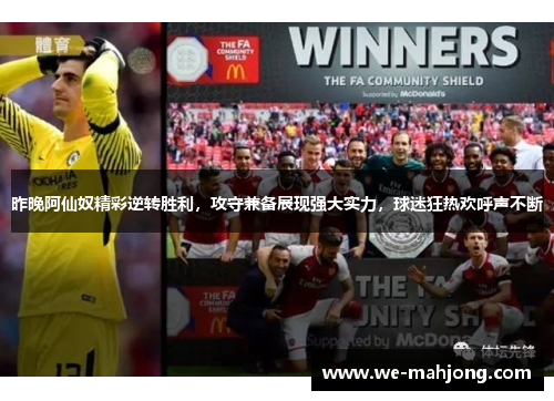 昨晚阿仙奴精彩逆转胜利,攻守兼备展现强大实力,球迷狂热欢呼声不断 昨晚阿仙奴精彩逆转胜利,攻守兼备展现强大实力,球迷狂热欢呼声不断