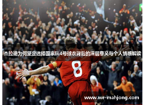 杰拉德为何坚定选择国家队4号球衣背后的深层意义与个人情感解读 杰拉德为何坚定选择国家队4号球衣背后的深层意义与个人情感解读