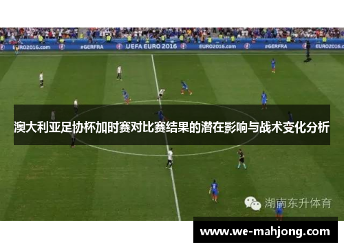 澳大利亚足协杯加时赛对比赛结果的潜在影响与战术变化分析