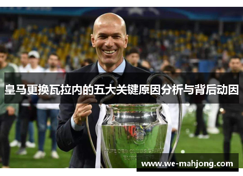 皇马更换瓦拉内的五大关键原因分析与背后动因 皇马更换瓦拉内的五大关键原因分析与背后动因
