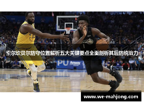 索尔坎贝尔防守位置解析五大关键要点全面剖析其后防统治力 索尔坎贝尔防守位置解析五大关键要点全面剖析其后防统治力