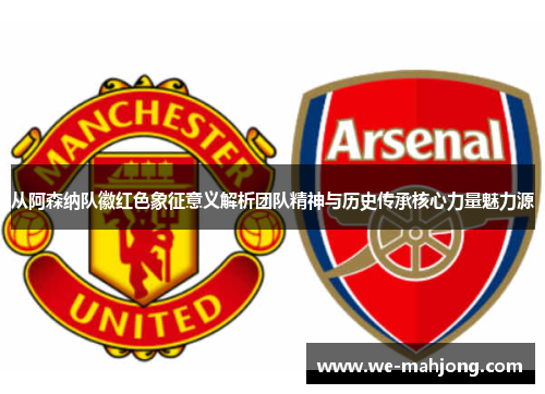 从阿森纳队徽红色象征意义解析团队精神与历史传承核心力量魅力源