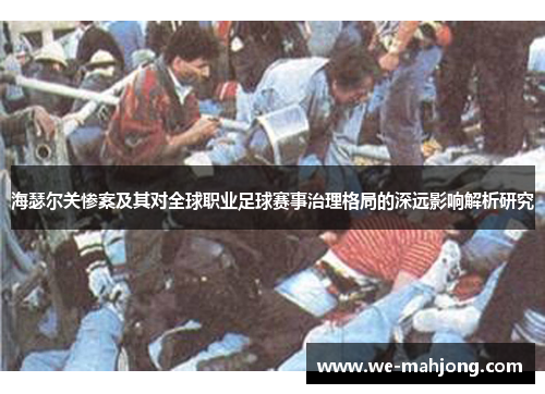 海瑟尔关惨案及其对全球职业足球赛事治理格局的深远影响解析研究