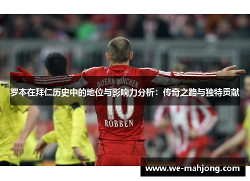 罗本在拜仁历史中的地位与影响力分析：传奇之路与独特贡献