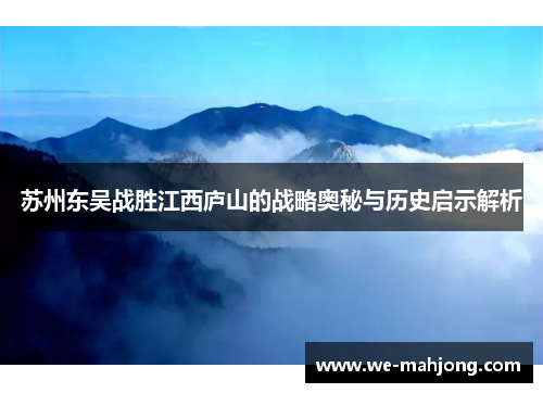 苏州东吴战胜江西庐山的战略奥秘与历史启示解析 苏州东吴战胜江西庐山的战略奥秘与历史启示解析