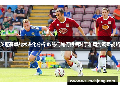 英冠赛季战术进化分析 教练们如何根据对手和局势调整战略 英冠赛季战术进化分析 教练们如何根据对手和局势调整战略