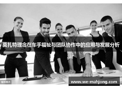 莫扎特理念在车手福祉与团队协作中的应用与发展分析 莫扎特理念在车手福祉与团队协作中的应用与发展分析