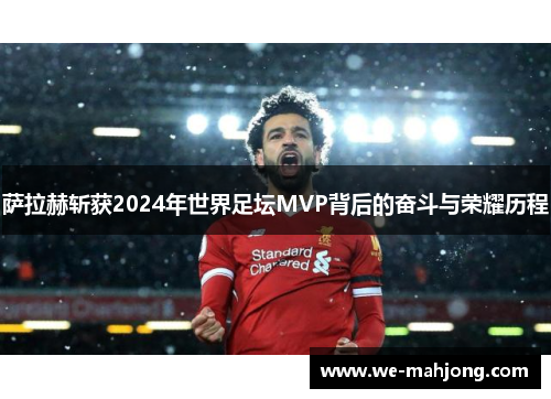 萨拉赫斩获2024年世界足坛MVP背后的奋斗与荣耀历程 萨拉赫斩获2024年世界足坛MVP背后的奋斗与荣耀历程