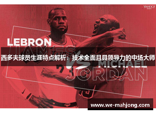 西多夫球员生涯特点解析:技术全面且具领导力的中场大师 西多夫球员生涯特点解析:技术全面且具领导力的中场大师