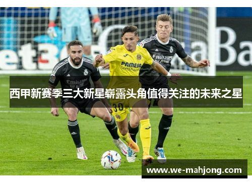 西甲新赛季三大新星崭露头角值得关注的未来之星