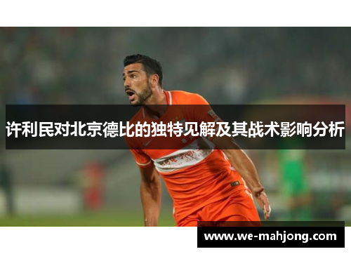 许利民对北京德比的独特见解及其战术影响分析
