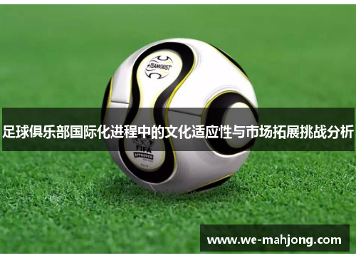 足球俱乐部国际化进程中的文化适应性与市场拓展挑战分析