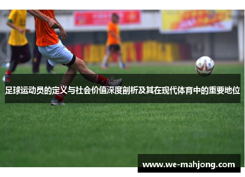 足球运动员的定义与社会价值深度剖析及其在现代体育中的重要地位 足球运动员的定义与社会价值深度剖析及其在现代体育中的重要地位