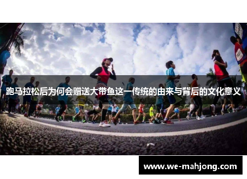 跑马拉松后为何会赠送大带鱼这一传统的由来与背后的文化意义 跑马拉松后为何会赠送大带鱼这一传统的由来与背后的文化意义