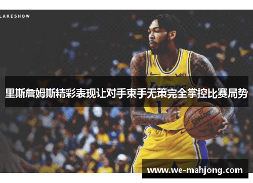 里斯詹姆斯精彩表现让对手束手无策完全掌控比赛局势 里斯詹姆斯精彩表现让对手束手无策完全掌控比赛局势