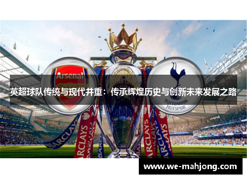 英超球队传统与现代并重：传承辉煌历史与创新未来发展之路