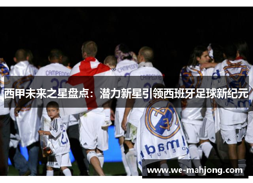 西甲未来之星盘点：潜力新星引领西班牙足球新纪元