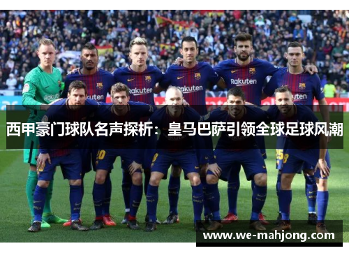 西甲豪门球队名声探析：皇马巴萨引领全球足球风潮