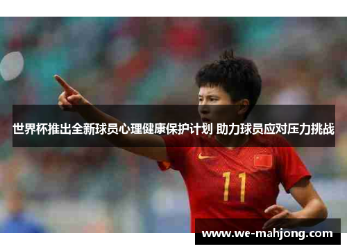 世界杯推出全新球员心理健康保护计划 助力球员应对压力挑战