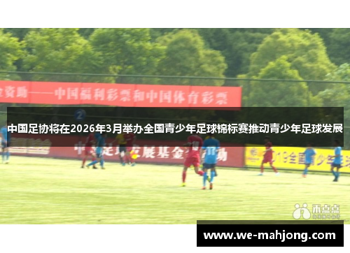 中国足协将在2026年3月举办全国青少年足球锦标赛推动青少年足球发展