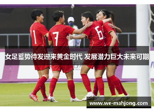 女足蓄势待发迎来黄金时代 发展潜力巨大未来可期