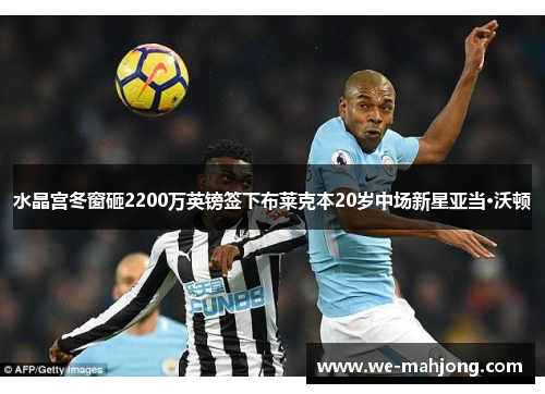 水晶宫冬窗砸2200万英镑签下布莱克本20岁中场新星亚当·沃顿