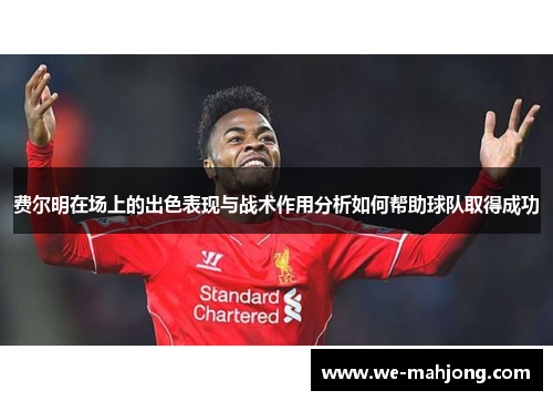 费尔明在场上的出色表现与战术作用分析如何帮助球队取得成功 费尔明在场上的出色表现与战术作用分析如何帮助球队取得成功
