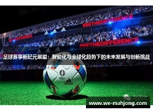 足球赛事新纪元展望:智能化与全球化趋势下的未来发展与创新挑战 足球赛事新纪元展望:智能化与全球化趋势下的未来发展与创新挑战