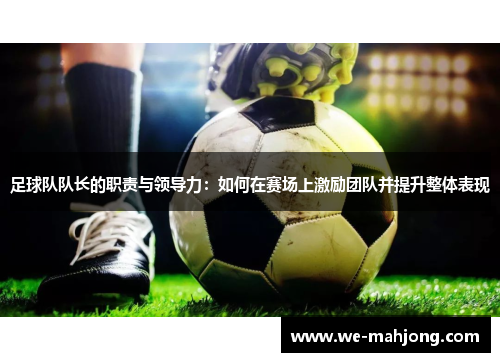 足球队队长的职责与领导力：如何在赛场上激励团队并提升整体表现