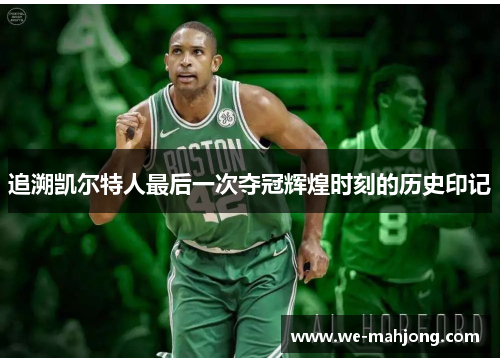 追溯凯尔特人最后一次夺冠辉煌时刻的历史印记 追溯凯尔特人最后一次夺冠辉煌时刻的历史印记