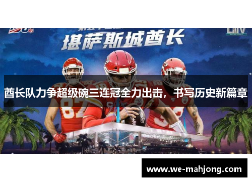 酋长队力争超级碗三连冠全力出击,书写历史新篇章 酋长队力争超级碗三连冠全力出击,书写历史新篇章